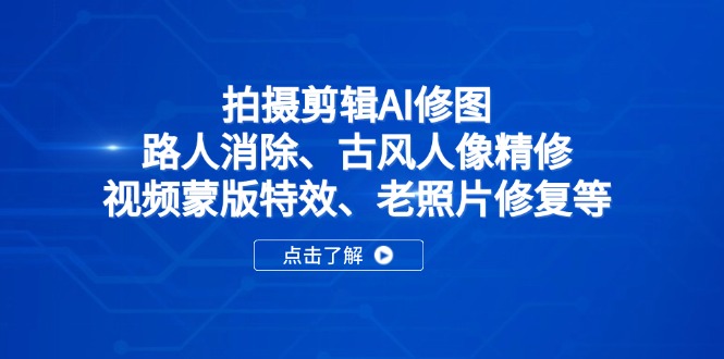 拍摄剪辑AI修图：路人消除、古风人像精修、视频蒙版特效、老照片修复等网赚项目-副业赚钱-互联网创业-资源整合八方网创