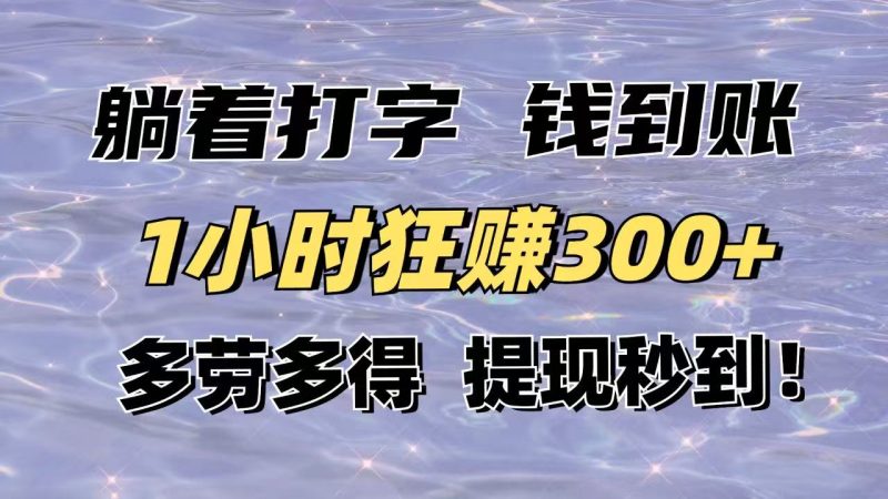 躺着打字钱到账!1小时狂赚300+多劳多得,提现秒到!网赚项目-副业赚钱-互联网创业-资源整合八方网创