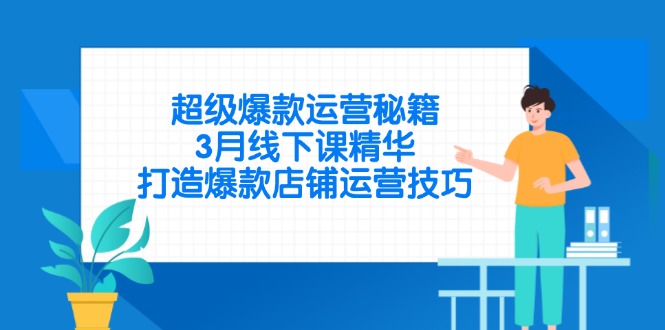 超级爆款运营秘籍，3月线下课精华，打造爆款店铺运营技巧网赚项目-副业赚钱-互联网创业-资源整合八方网创