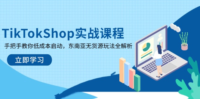 TikTokShop实战课程，手把手教你低成本启动，东南亚无货源玩法全解析网赚项目-副业赚钱-互联网创业-资源整合八方网创