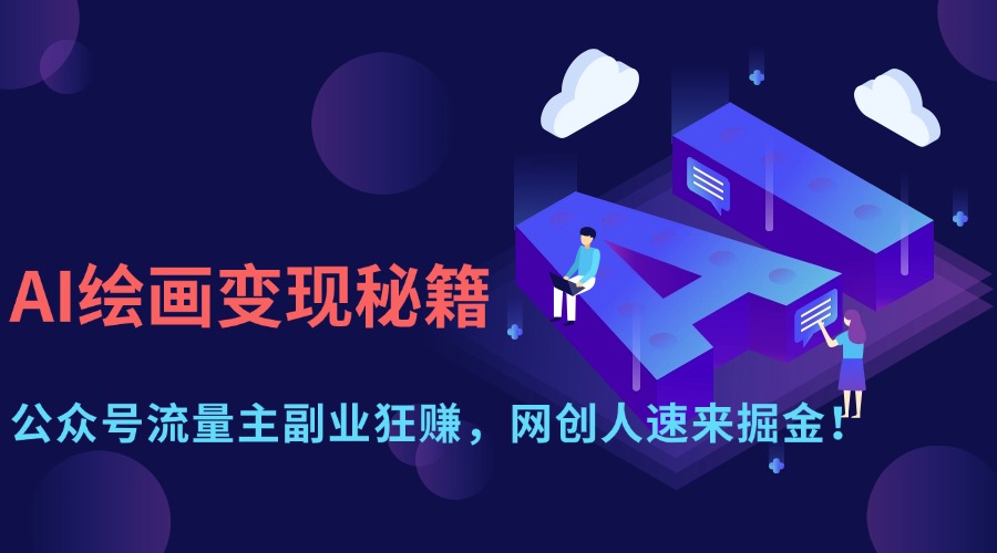 AI绘画变现秘籍：公众号流量主副业狂赚，网创人速来掘金！网赚项目-副业赚钱-互联网创业-资源整合八方网创