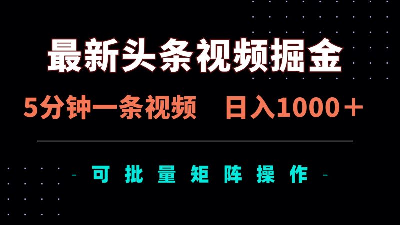 最新头条视频掘金,5分钟一条视频,日入1000+!可矩阵批量操作网赚项目-副业赚钱-互联网创业-资源整合八方网创