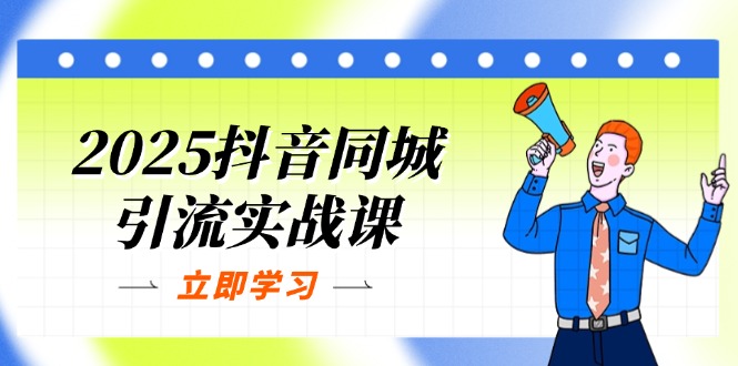 2025抖音同城引流实战课：单店模型+团购爆款逻辑，快速提升POI热度分网赚项目-副业赚钱-互联网创业-资源整合八方网创