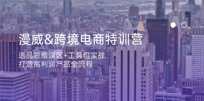 漫威 跨境电商特训营：选品思维误区+工具包实战，打造高利润产品全流程网赚项目-副业赚钱-互联网创业-资源整合八方网创