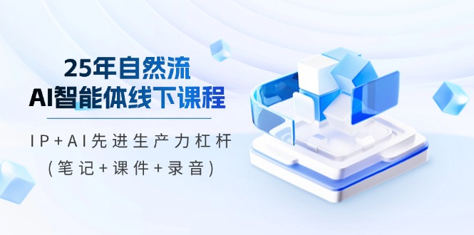 25年自然流AI智能体线下课程，IP+AI先进生产力杠杆(笔记+课件+录音)网赚项目-副业赚钱-互联网创业-资源整合八方网创