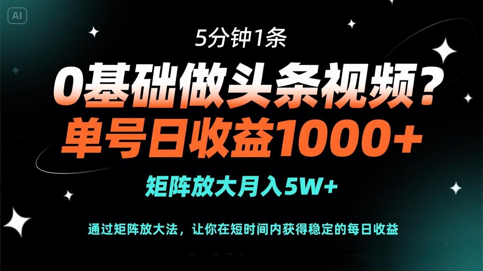 0基础做头条视频？5分钟1条，单号日收益1000+，矩阵放大月入5W+网赚项目-副业赚钱-互联网创业-资源整合八方网创