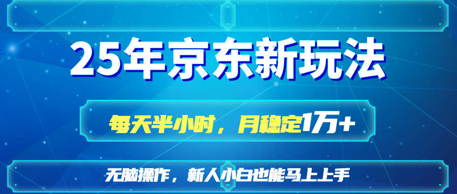 25京东新玩法，每天半小时，月稳定1W+网赚项目-副业赚钱-互联网创业-资源整合八方网创