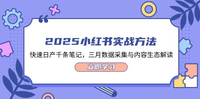 2025小红书实战方法，快速日产千条笔记，三月数据采集与内容生态解读网赚项目-副业赚钱-互联网创业-资源整合八方网创