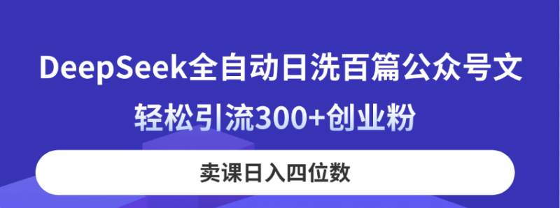 DeepSeek全自动日洗百篇公众号文,轻松引流300+创业粉,卖课日入四位数!网赚项目-副业赚钱-互联网创业-资源整合八方网创