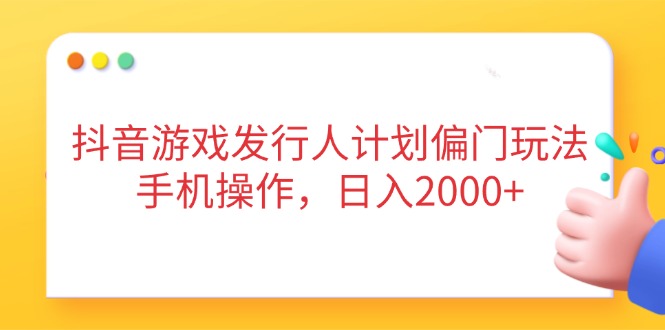 抖音游戏发行人计划偏门玩法，手机操作，日入2000+网赚项目-副业赚钱-互联网创业-资源整合八方网创