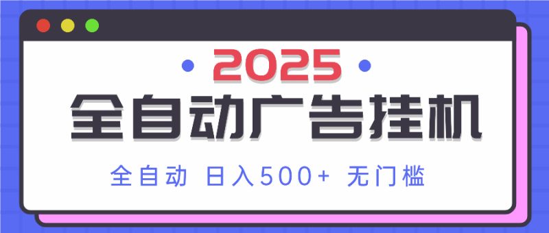 2025最新全自动广告挂机 单机500+实操分享 小白可无脑操作网赚项目-副业赚钱-互联网创业-资源整合八方网创