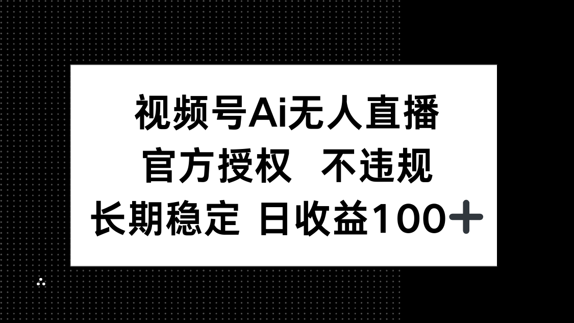 视频号AI无人直播，官方授权 不违规，单日平均收益100+网赚项目-副业赚钱-互联网创业-资源整合八方网创