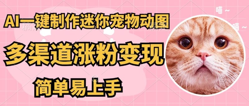 AI搬砖一件制作超迷你宠物图,5分钟一个成品,多渠道引流涨粉变现,简…网赚项目-副业赚钱-互联网创业-资源整合八方网创
