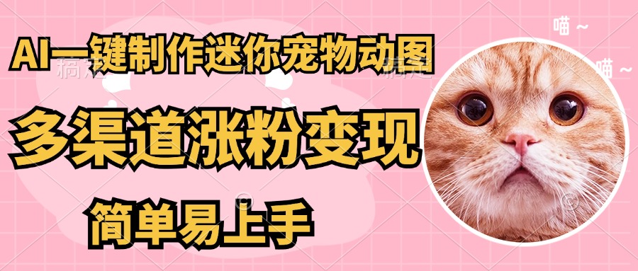 AI搬砖一件制作超迷你宠物图，5分钟一个成品，多渠道引流涨粉变现，简…网赚项目-副业赚钱-互联网创业-资源整合八方网创