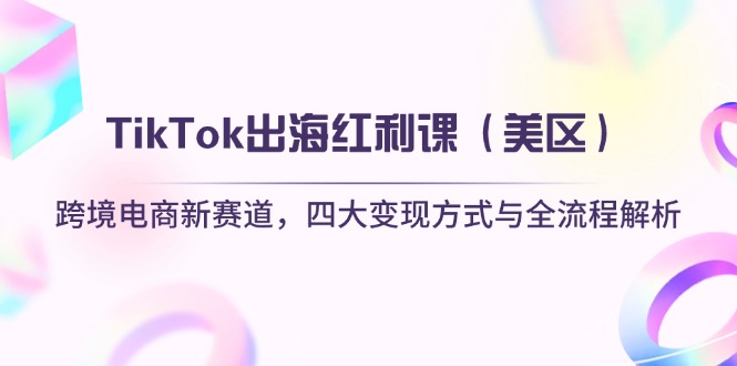 TikTok出海红利课（美区）跨境电商新赛道，四大变现方式与全流程解析网赚项目-副业赚钱-互联网创业-资源整合八方网创