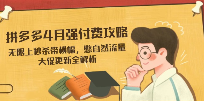 拼多多4月强付费攻略，无限上秒杀带横幅，憋自然流量，大促更新全解析网赚项目-副业赚钱-互联网创业-资源整合八方网创