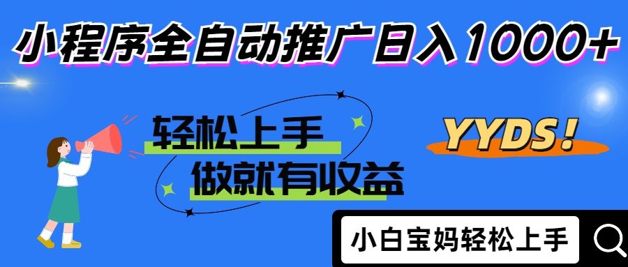 2025年最新风口，小程序自动推广，，稳定日入1000+，小白轻松上手网赚项目-副业赚钱-互联网创业-资源整合八方网创