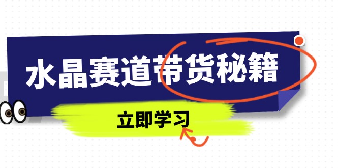 水晶赛道带货秘籍，国学结合、短视频起号、拍摄技巧、直播话术等内容网赚项目-副业赚钱-互联网创业-资源整合八方网创