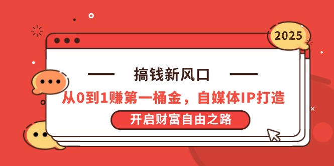 搞钱新风口，从0到1赚第一桶金，自媒体IP打造，开启财富自由之路网赚项目-副业赚钱-互联网创业-资源整合八方网创