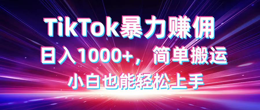 TikTok搬运暴力赚佣，日入1000+，简单搬运，小白也能轻松上手网赚项目-副业赚钱-互联网创业-资源整合八方网创