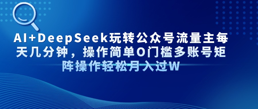 AI+DeepSeek玩转公众号流量主每天几分钟，操作简单O门槛多账号矩阵操作…网赚项目-副业赚钱-互联网创业-资源整合八方网创
