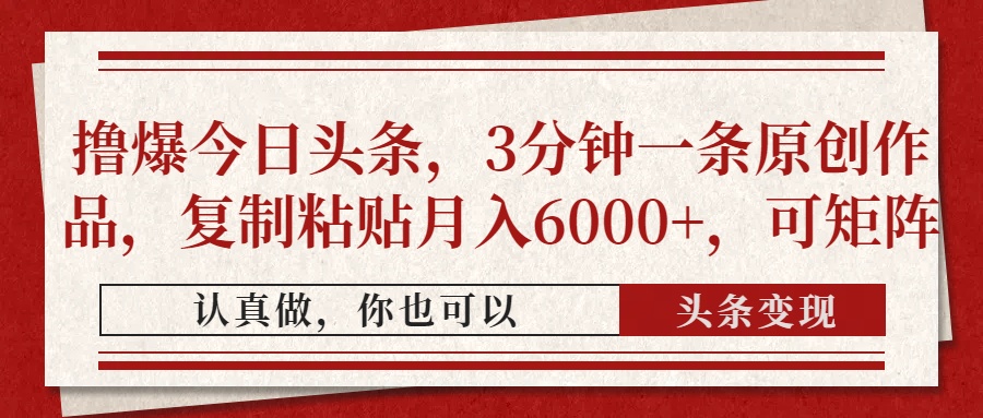 撸爆今日头条，3分钟一条原创作品，复制粘贴月入6000+，可矩阵网赚项目-副业赚钱-互联网创业-资源整合八方网创