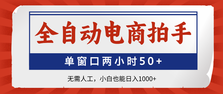 全自动电商拍手，单窗口两小时50+无需人工，小白也能日入1000+网赚项目-副业赚钱-互联网创业-资源整合八方网创