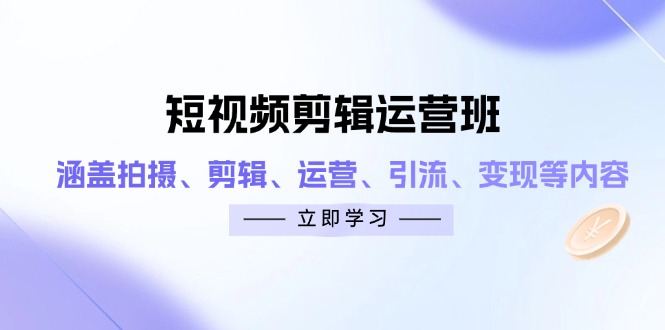 短视频剪辑运营班：涵盖拍摄、剪辑、运营、引流、变现等内容网赚项目-副业赚钱-互联网创业-资源整合八方网创
