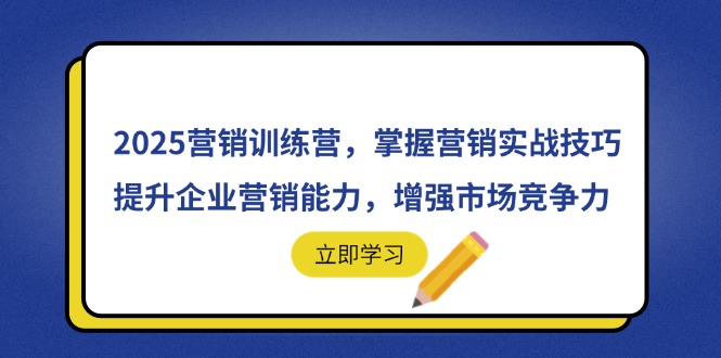 2025营销训练营，掌握营销实战技巧，提升企业营销能力，增强市场竞争力网赚项目-副业赚钱-互联网创业-资源整合八方网创