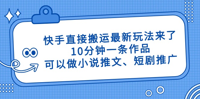 快手直接搬运最新玩法来了，10分钟一条作品，可以做小说推文、短剧推广…网赚项目-副业赚钱-互联网创业-资源整合八方网创