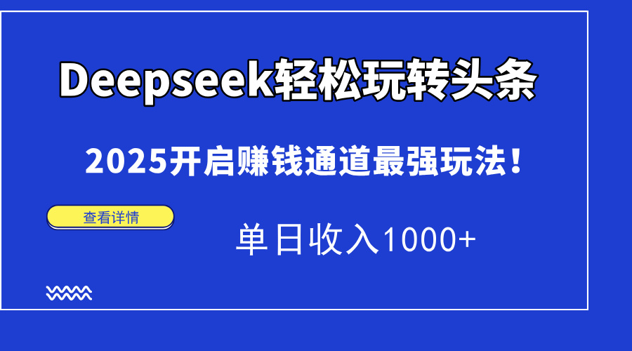 Deepseek轻松玩转头条，2025开启赚钱通道最强玩法！单日收入1000+网赚项目-副业赚钱-互联网创业-资源整合八方网创