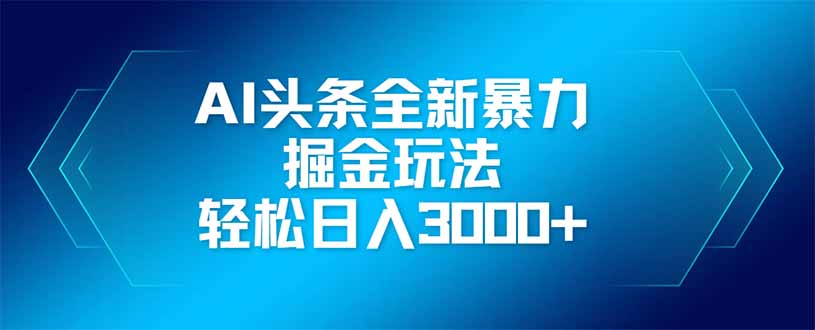 AI头条全新暴利掘金玩法，矩阵操作，轻松日入3000+网赚项目-副业赚钱-互联网创业-资源整合八方网创