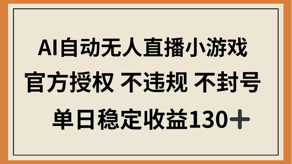 AI自动无人直播小游戏，官方授权 不违规 不封号，单日稳定收益130+网赚项目-副业赚钱-互联网创业-资源整合八方网创