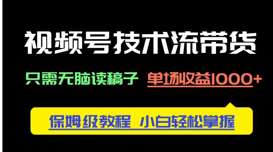 视频号技术流带货，只需无脑读稿子，单场收益1000+ 保姆级教程，小白轻…网赚项目-副业赚钱-互联网创业-资源整合八方网创