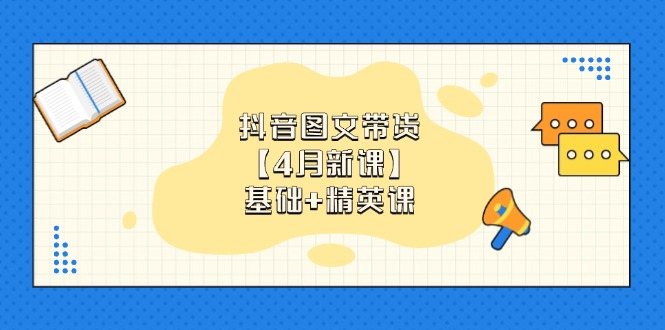 抖音图文带货【4月新课】基础+精英课：0基础小白必学 掌握各赛道带货技巧网赚项目-副业赚钱-互联网创业-资源整合八方网创