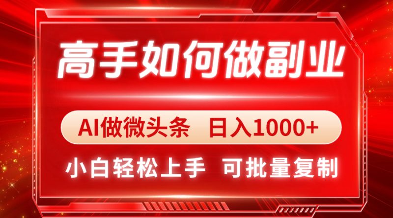 高手如何做副业,AI微头条 日入1000+,小白轻松上手网赚项目-副业赚钱-互联网创业-资源整合八方网创