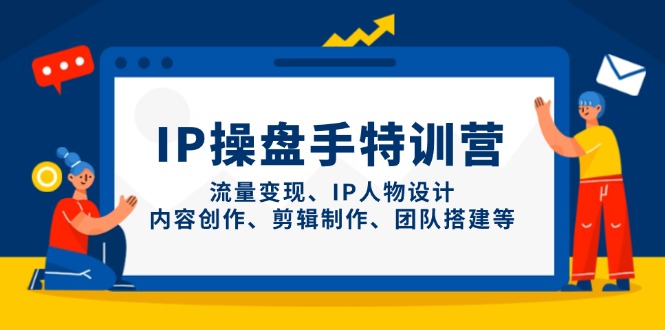 IP操盘手特训营，流量变现、IP人物设计、内容创作、剪辑制作、团队搭建等网赚项目-副业赚钱-互联网创业-资源整合八方网创