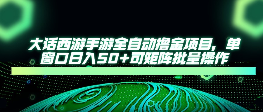 大话西游手游全自动撸金项目，单窗口日入50+可矩阵批量操作网赚项目-副业赚钱-互联网创业-资源整合八方网创