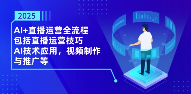 2025AI+直播运营全流程，包括直播运营技巧，AI技术应用，视频制作与推广等网赚项目-副业赚钱-互联网创业-资源整合八方网创