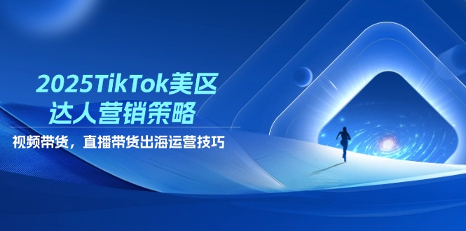 2025TikTok美区达人营销策略，视频带货，直播带货，出海运营技巧网赚项目-副业赚钱-互联网创业-资源整合八方网创