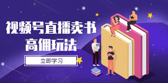 视频号直播卖书高佣玩法，底层逻辑解析，实操技巧全攻略网赚项目-副业赚钱-互联网创业-资源整合八方网创