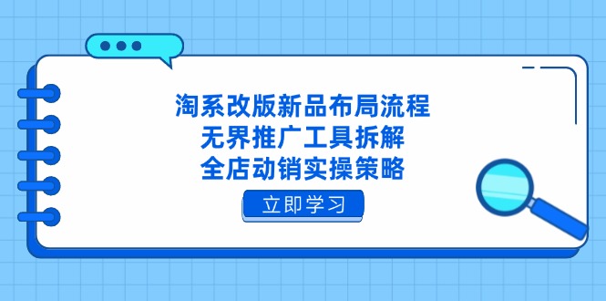 淘系改版新品布局流程，无界推广工具拆解，全店动销实操策略网赚项目-副业赚钱-互联网创业-资源整合八方网创
