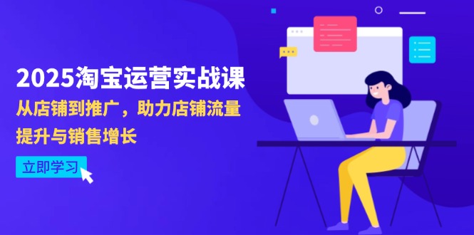 2025淘宝运营实战课-4月更新：从店铺到推广，助力店铺流量提升与销售增长网赚项目-副业赚钱-互联网创业-资源整合八方网创