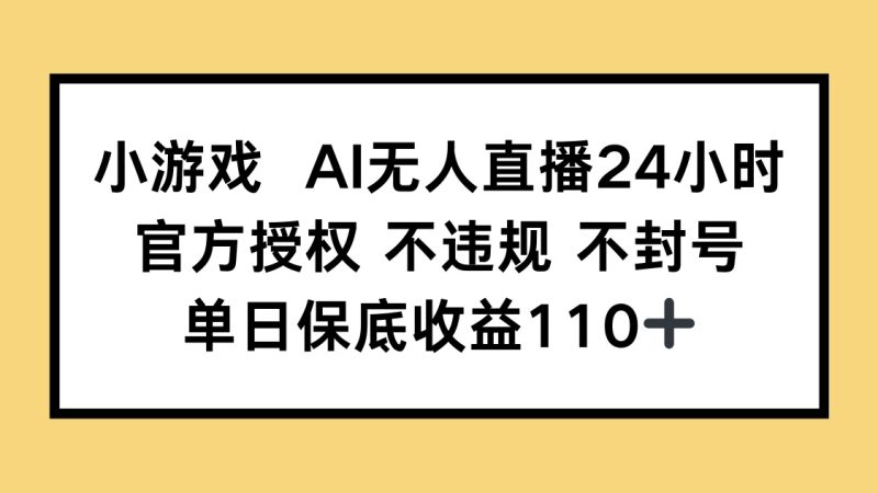 小游戏AI无人直播，官方授权 不违规 不封号，单日保底收益110+网赚项目-副业赚钱-互联网创业-资源整合八方网创