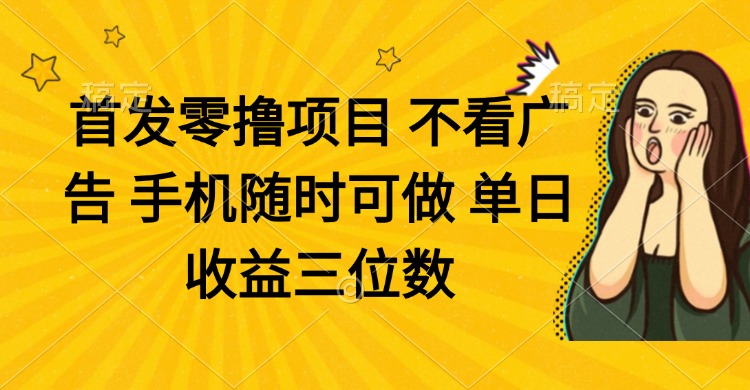 零撸项目 不看广告 手机随时可做 单日收益三位数网赚项目-副业赚钱-互联网创业-资源整合八方网创