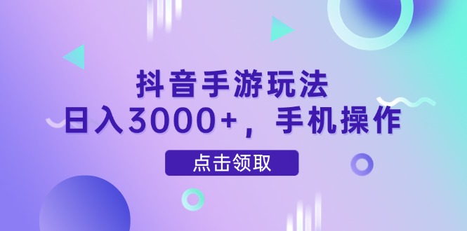 抖音手游玩法，日入3000+，手机操作网赚项目-副业赚钱-互联网创业-资源整合八方网创