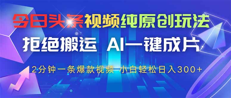 今日头条视频纯原创玩法，拒绝搬运，AI一键成片， 2分钟一条爆款视频，…网赚项目-副业赚钱-互联网创业-资源整合八方网创