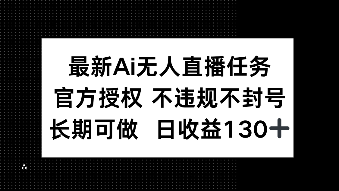 最新AI无人直播任务，官方授权 不违规不封号，长期可做，日收益130+网赚项目-副业赚钱-互联网创业-资源整合八方网创