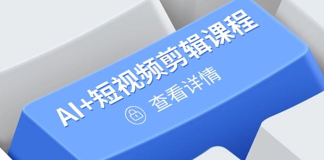 从入门到精通，AI+短视频剪辑课程，掌握账号运营直播技巧，打造爆款网赚项目-副业赚钱-互联网创业-资源整合八方网创
