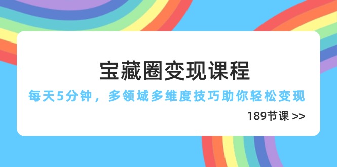 宝藏圈变现课程，每天5分钟，多领域多维度技巧助你轻松变现（189节）网赚项目-副业赚钱-互联网创业-资源整合八方网创